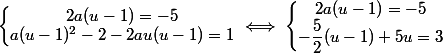 \left\lbrace\begin{matrix} 2a(u - 1) = -5\\ a(u - 1)^2 - 2 - 2au(u - 1) = 1 \end{matrix}\right. \iff \left\lbrace\begin{matrix} 2a(u - 1) = -5\\ -\dfrac 5 2 (u - 1) +5u = 3 \end{matrix}\right.